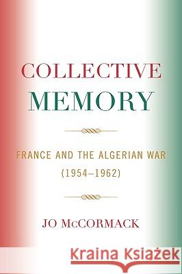 Collective Memory: France and the Algerian War (1954-62) McCormack, Jo 9780739109212 Lexington Books