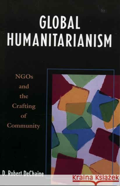 Global Humanitarianism: NGOs and the Crafting of Community Dechaine, Robert D. 9780739109397 Lexington Books