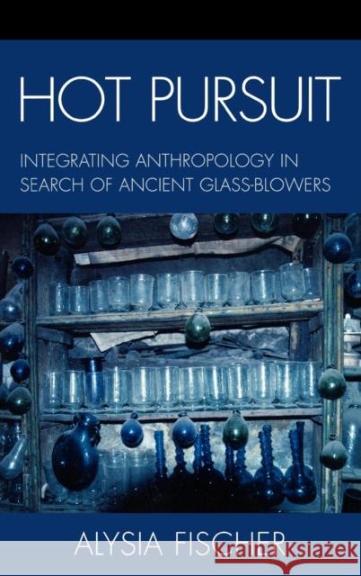 Hot Pursuit: Integrating Anthropology in Search of Ancient Glass-Blowers Fischer, Alysia 9780739109601 Not Avail