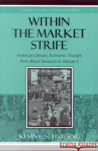Within the Market Strife: American Catholic Economic Thought from Rerum Novarum to Vatican II Schmiesing, Kevin 9780739109632 Lexington Books