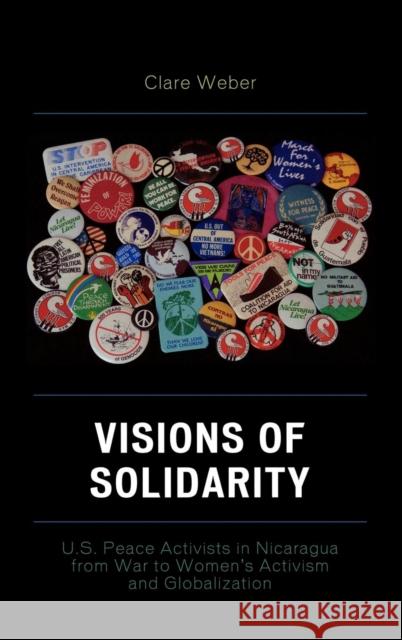 Visions of Solidarity: U.S. Peace Activists in Nicaragua from War to Women's Activism and Globalization Weber, Clare M. 9780739109922 Lexington Books