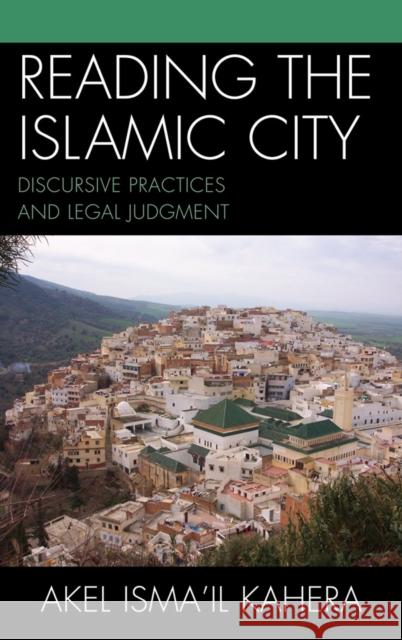 Reading the Islamic City: Discursive Practices and Legal Judgment Kahera, Akel Isma'il 9780739110010