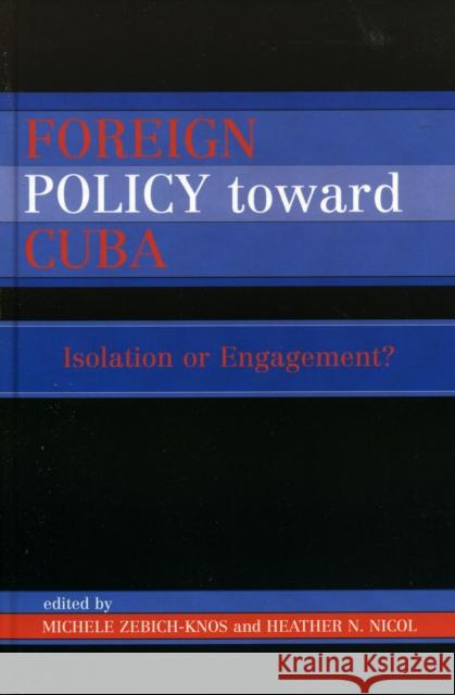 Foreign Policy Toward Cuba: Isolation or Engagement? Zebich-Knos, Michele 9780739110249 Lexington Books