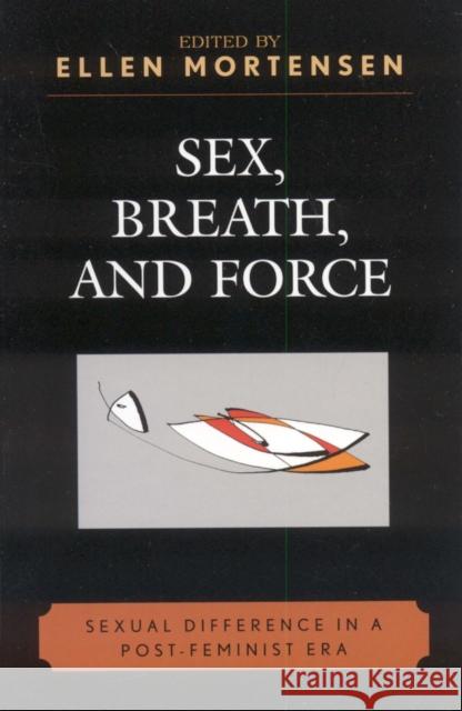 Sex, Breath, and Force: Sexual Difference in a Post-Feminist Era Mortensen, Ellen 9780739110324 Lexington Books