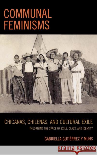 Communal Feminisms: Chicanas, Chilenas, and Cultural Exile Gutierrez y. Muhs, Gabriella 9780739110515