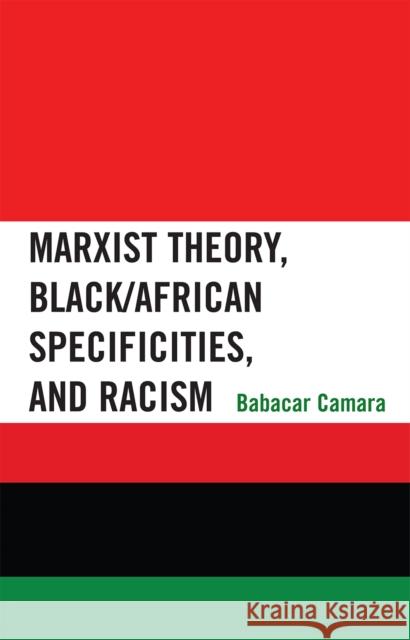 Marxist Theory, Black/African Specificities, and Racism Babacar Camara 9780739110560