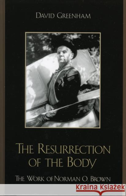 The Resurrection of the Body: The Work of Norman O. Brown Greenham, David 9780739110621 Lexington Books