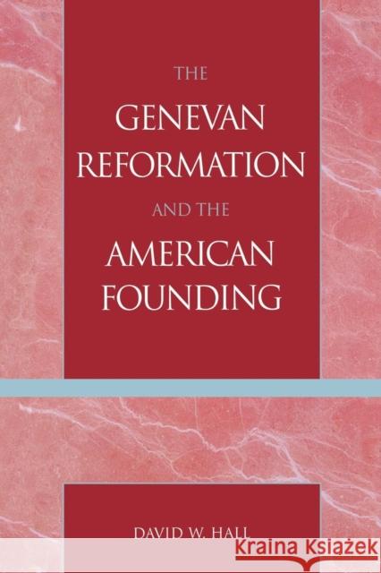 The Genevan Reformation and the American Founding David W. Hall 9780739111062 Lexington Books