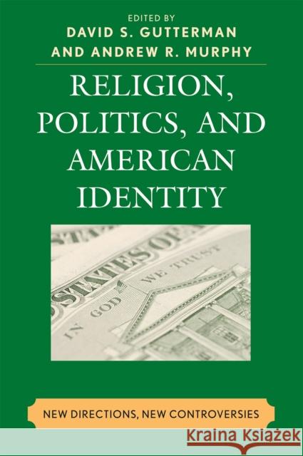 Religion, Politics, and American Identity: New Directions, New Controversies Gutterman, David S. 9780739111147 Lexington Books