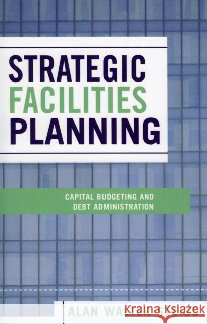 Strategic Facilities Planning: Capital Budgeting and Debt Administration Steiss, Alan Walter 9780739111161 Lexington Books