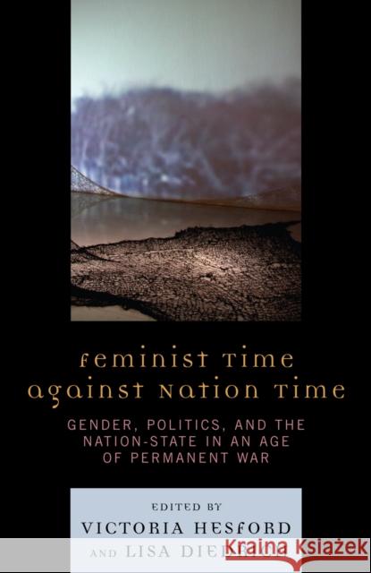 Feminist Time Against Nation Time: Gender, Politics, and the Nation-State in an Age of Permanent War Hesford, Victoria 9780739111239 Not Avail