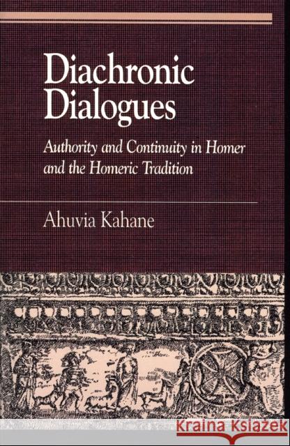 Diachronic Dialogues: Authority and Continuity in Homer and the Homeric Tradition Kahane, Ahuvia 9780739111345 Lexington Books