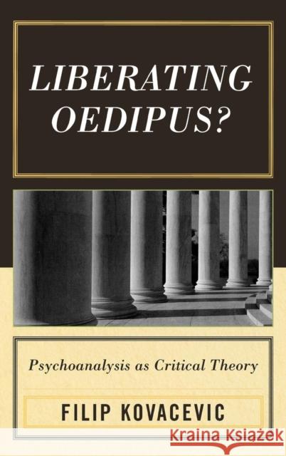 Liberating Oedipus?: Psychoanalysis as Critical Theory Kovacevic, Filip 9780739111482 Lexington Books