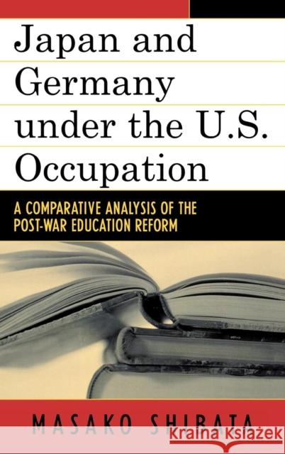 Japan and Germany Under the U.S. Occupation: A Comparative Analysis of Post-War Education Reform Shibata, Masako 9780739111499 Lexington Books