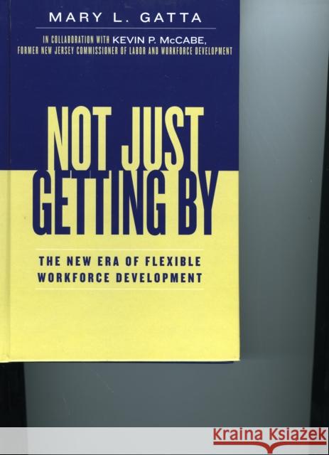 Not Just Getting by: The New Era of Flexible Workforce Development Gatta, Mary L. 9780739111536 Lexington Books