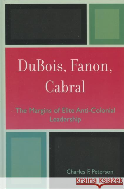 Dubois, Fanon, Cabral: The Margins of Elite Anti-Colonial Leadership Peterson, Charles F. 9780739111581 Lexington Books