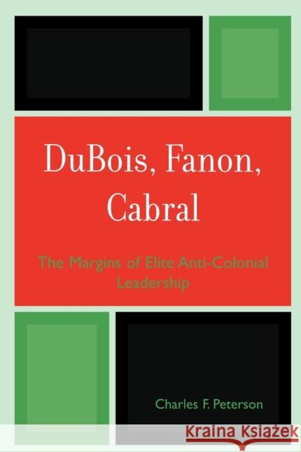Dubois, Fanon, Cabral: The Margins of Elite Anti-Colonial Leadership Peterson, Charles F. 9780739111598 Lexington Books