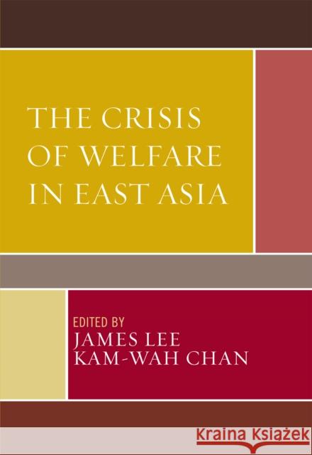 The Crisis of Welfare in East Asia James Lee Chan Kam-Wah 9780739111789