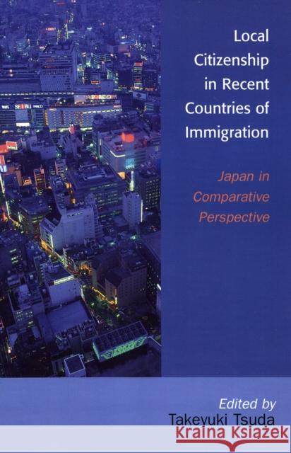 Local Citizenship in Recent Countries of Immigration: Japan in Comparative Perspective Tsuda, Takeyuki 9780739111932