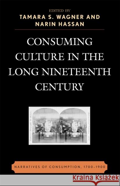 Consuming Culture in the Long Nineteenth Century: Narratives of Consumption, 1700d1900 Wagner, Tamara S. 9780739112076 Lexington Books