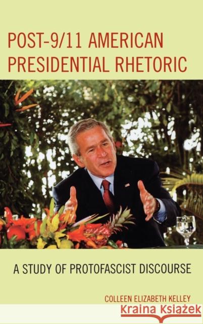 Post-9/11 American Presidential Rhetoric: A Study of Protofascist Discourse Kelley, Colleen Elizabeth 9780739112267 Lexington Books