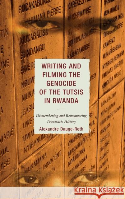 Writing and Filming the Genocide of the Tutsis in Rwanda: Dismembering and Remembering Traumatic History Dauge-Roth, Alexandre 9780739112298 Lexington Books