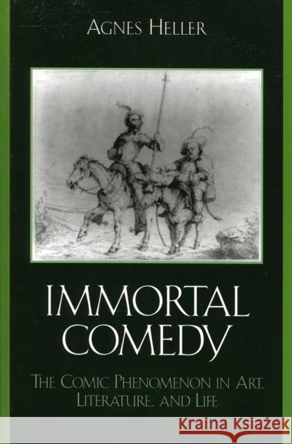 The Immortal Comedy: The Comic Phenomenon in Art, Literature, and Life Heller, Agnes 9780739112465