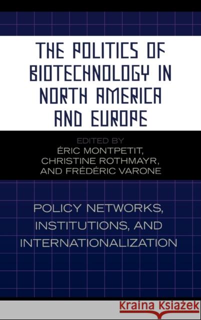 The Politics of Biotechnology in North America and Europe: Policy Networks, Institutions and Internationalization Montpetit Éric 9780739112472 Lexington Books