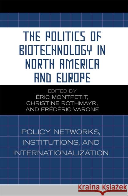 The Politics of Biotechnology in North America and Europe: Policy Networks, Institutions and Internationalization Montpetit Éric 9780739112489 Lexington Books