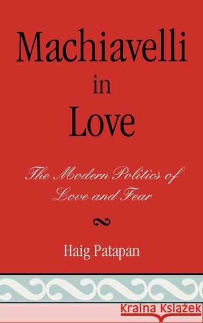 Machiavelli in Love: The Modern Politics of Love and Fear Patapan, Haig 9780739112502 Lexington Books