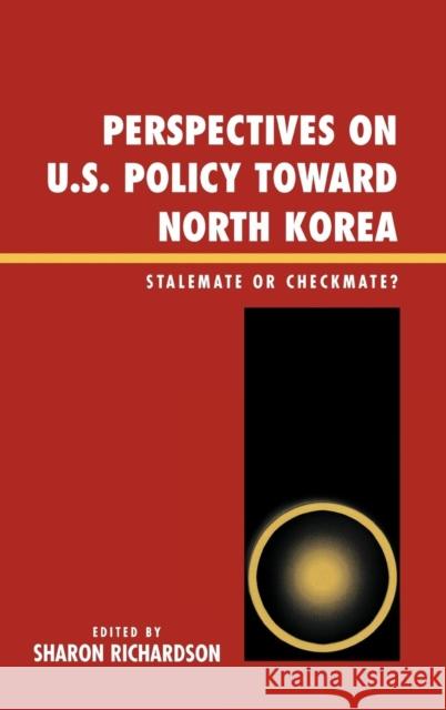 Perspectives on U.S. Policy Toward North Korea: Stalemate or Checkmate Richardson, Sharon 9780739112601 Lexington Books