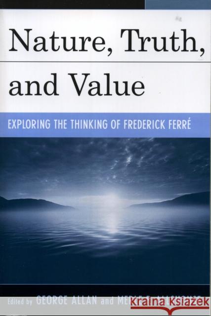 Nature, Truth, and Value: Exploring the Thinking of Frederick Ferrz Allan, George 9780739112625