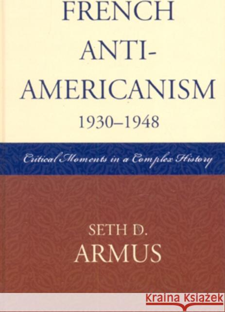 French Anti-Americanism (1930-1948): Critical Moments in a Complex History Armus, Seth D. 9780739112694 Lexington Books