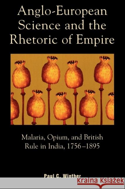 Anglo-European Science and the Rhetoric of Empire: Malaria, Opium, and British Rule in India, 1756d1895 Winther, Paul C. 9780739112748 Lexington Books