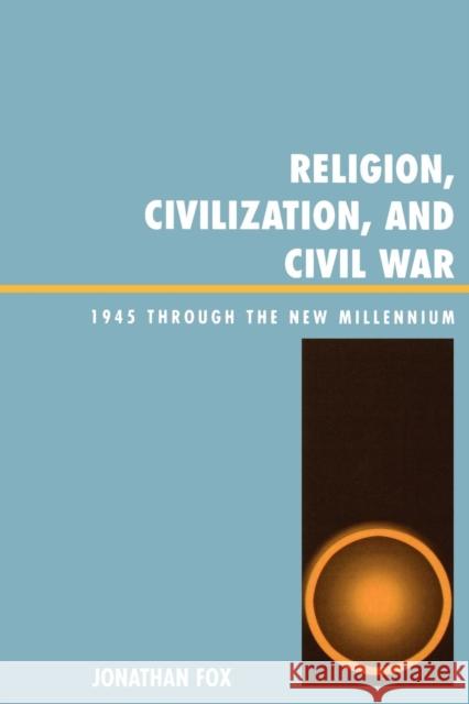 Religion, Civilization, and Civil War: 1945 Through the New Millennium Fox, Jonathan 9780739112779 Lexington Books