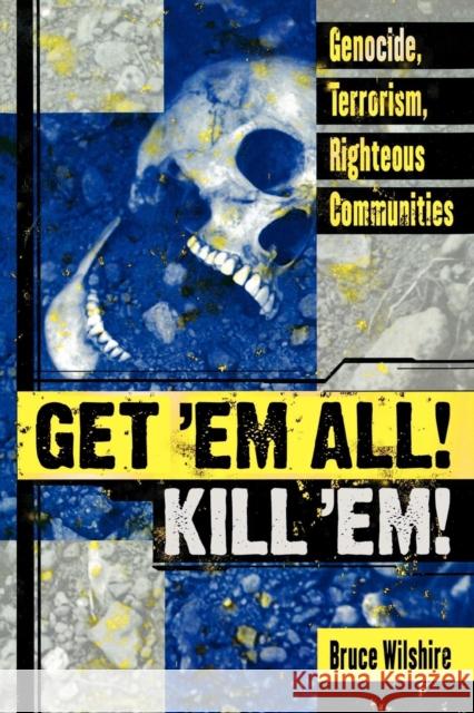 Get 'em All! Kill 'Em!: Genocide, Terrorism, Righteous Communities Wilshire, Bruce 9780739112793 Lexington Books
