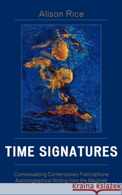 Time Signatures: Contextualizing Contemporary Francophone Autobiographical Writing from the Maghreb Rice, Alison 9780739112892 Lexington Books