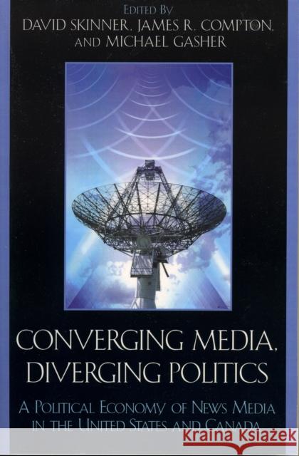 Converging Media, Diverging Politics: A Political Economy of News Media in the United States and Canada Skinner, David 9780739113066