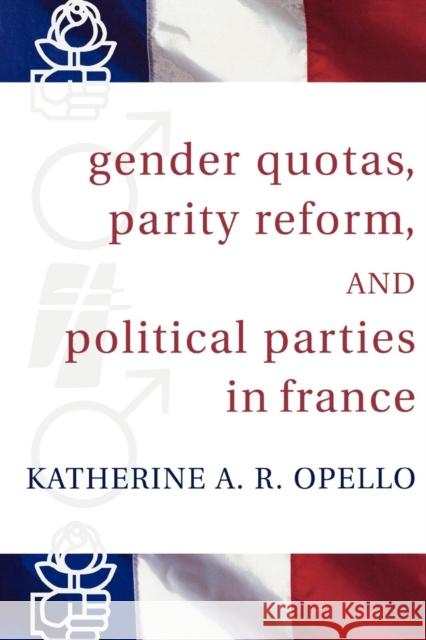 Gender Quotas, Parity Reform, and Political Parties in France Katherine A. R. Opello 9780739113103 Lexington Books