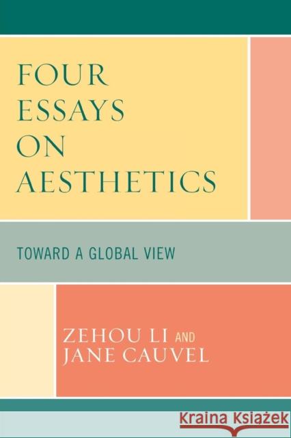 Four Essays on Aesthetics: Toward a Global Perspective Li, Zehou 9780739113219 Lexington Books