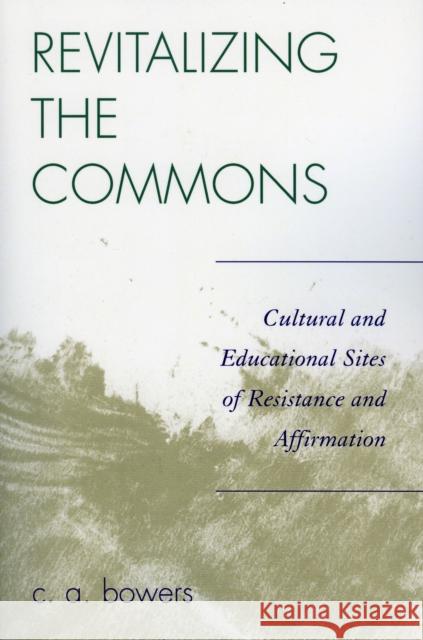 Revitalizing the Commons: Cultural and Educational Sites of Resistance and Affirmation Bowers, C. a. 9780739113349 Lexington Books