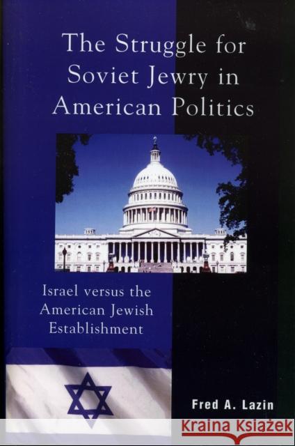 The Struggle for Soviet Jewry in American Politics: Israel Versus the American Jewish Establishment Lazin, Fred A. 9780739113431 Lexington Books