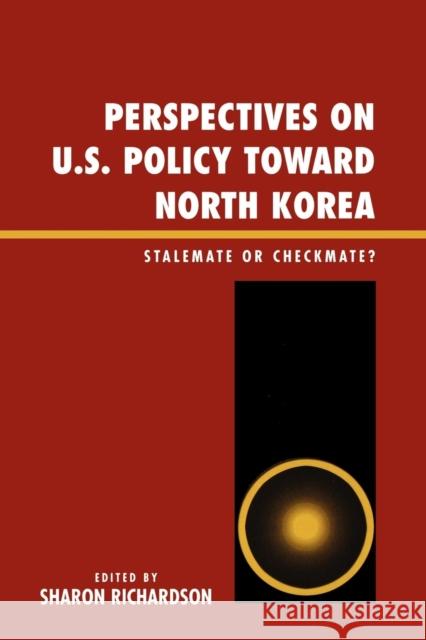 Perspectives on U.S. Policy Toward North Korea: Stalemate or Checkmate Richardson, Sharon 9780739113516 Lexington Books