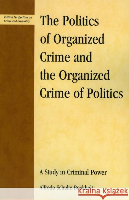 The Politics of Organized Crime and the Organized Crime of Politics: A Study in Criminal Power Schulte-Bockholt, Alfredo 9780739113585 Lexington Books
