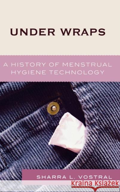 Under Wraps: A History of Menstrual Hygiene Technology Vostral, Sharra L. 9780739113851