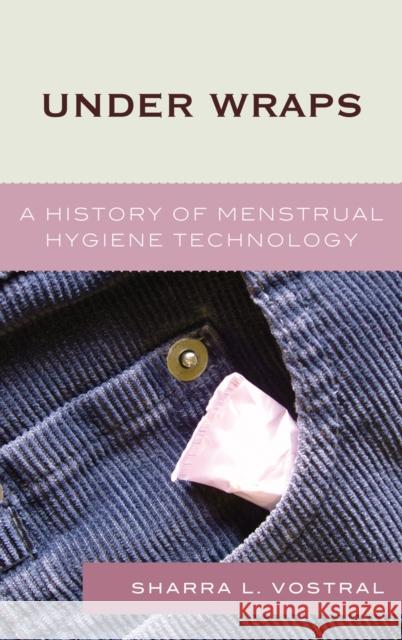 Under Wraps: A History of Menstrual Hygiene Technology Vostral, Sharra L. 9780739113868