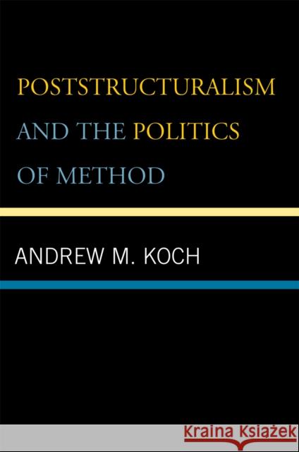 Poststructuralism and the Politics of Method Andrew M. Koch 9780739114094 Lexington Books