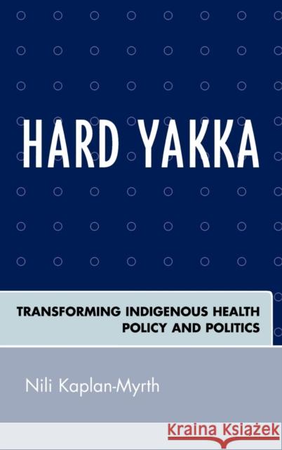 Hard Yakka: Transforming Indigenous Health Policy and Politics Kaplan-Myrth, Nili 9780739114100 Lexington Books