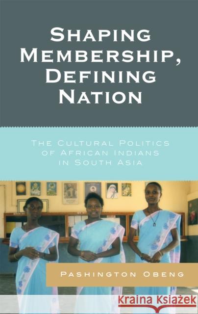 Shaping Membership, Defining Nation: The Cultural Politics of African Indians in South Asia Obeng, Pashington 9780739114292 Lexington Books
