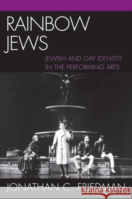 Rainbow Jews: Jewish and Gay Identity in the Performing Arts Friedman, Jonathan C. 9780739114476